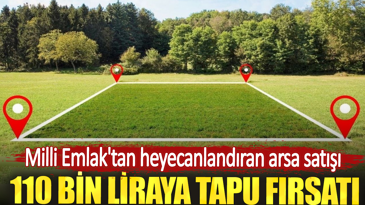 110 bin liraya tapu fırsatı. Milli Emlak'tan heyecanlandıran arsa satışı