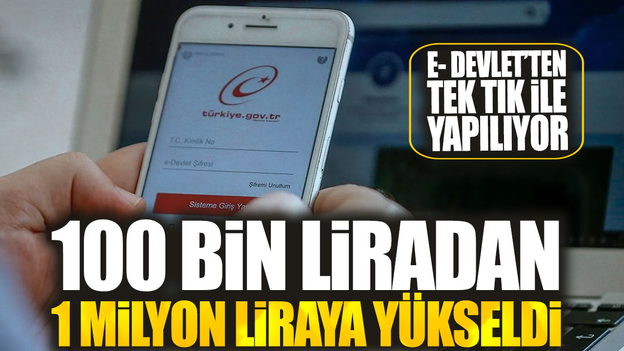 100 bin liradan 1 milyon liraya yükseldi. E- Devlet’ten tek tık ile yapılıyor