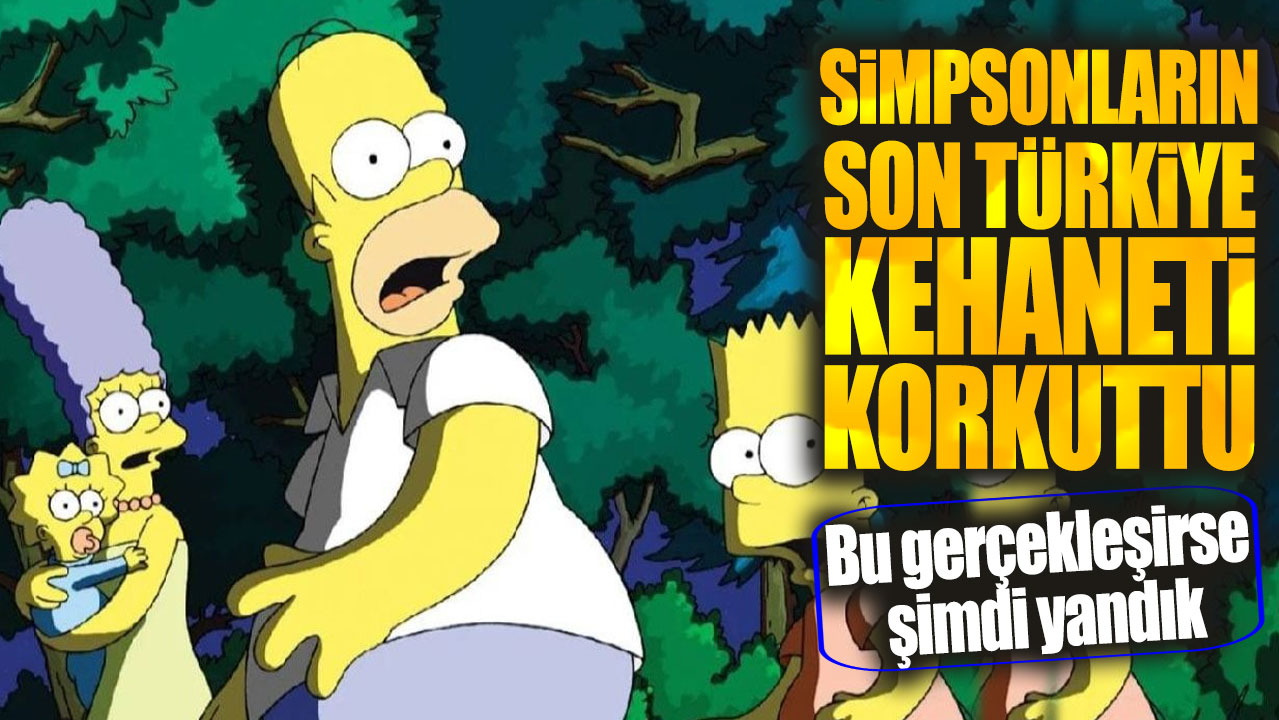 Simpsonların son Türkiye kehaneti korkuttu. Bu gerçekleşirse şimdi yandık