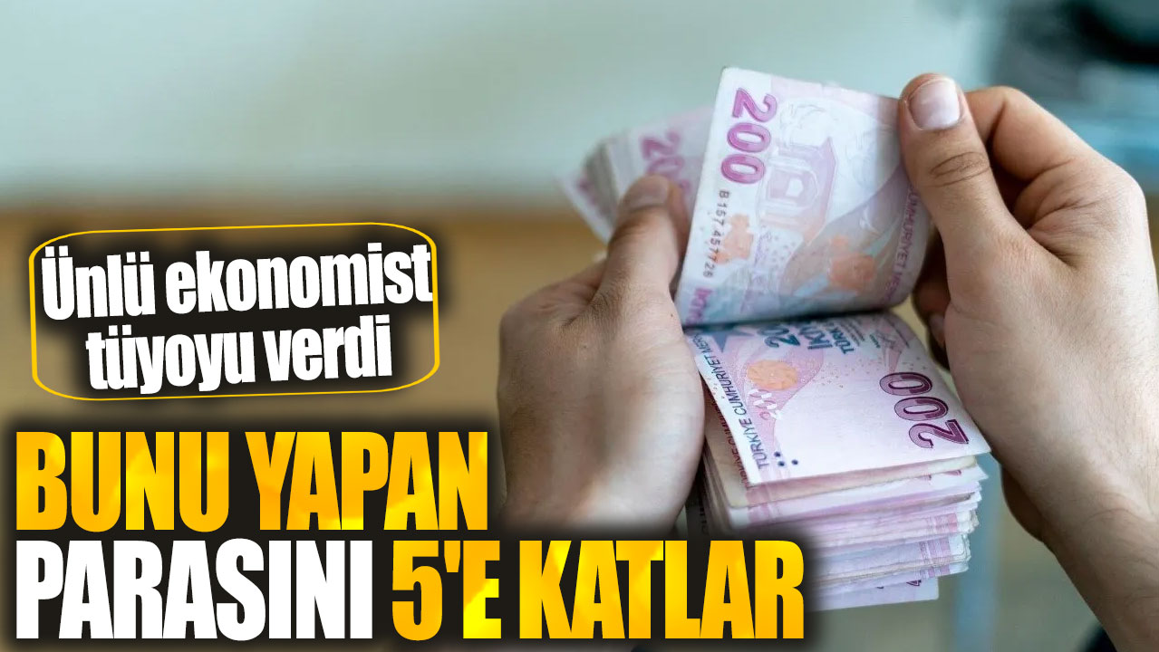 Bunu yapan parasını 5'e katlar. Ünlü ekonomist tüyoyu verdi