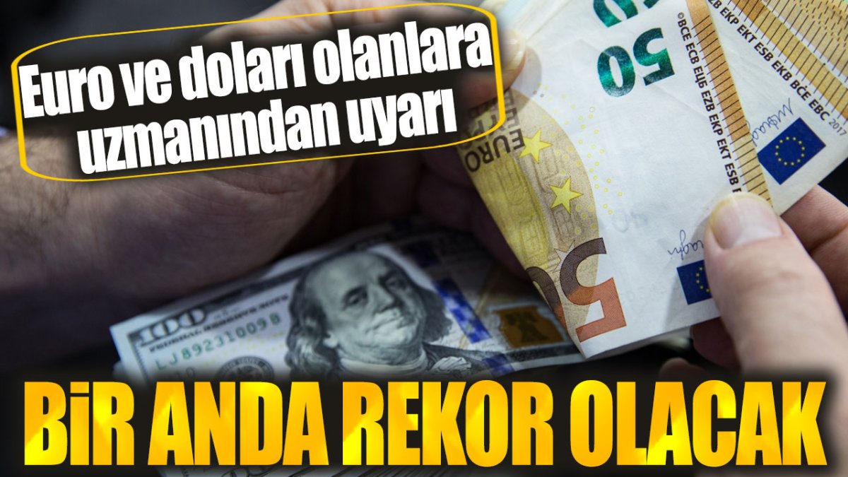 Euro ve doları olanlar için uzmanı uyardı: Bir anda rekor olacak