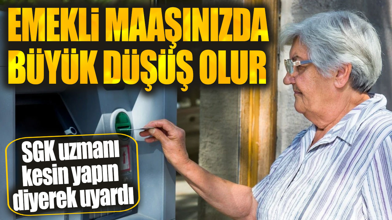 SGK uzmanı kesin yapın diyerek uyardı: Emekli maaşınızda büyük düşüş olur