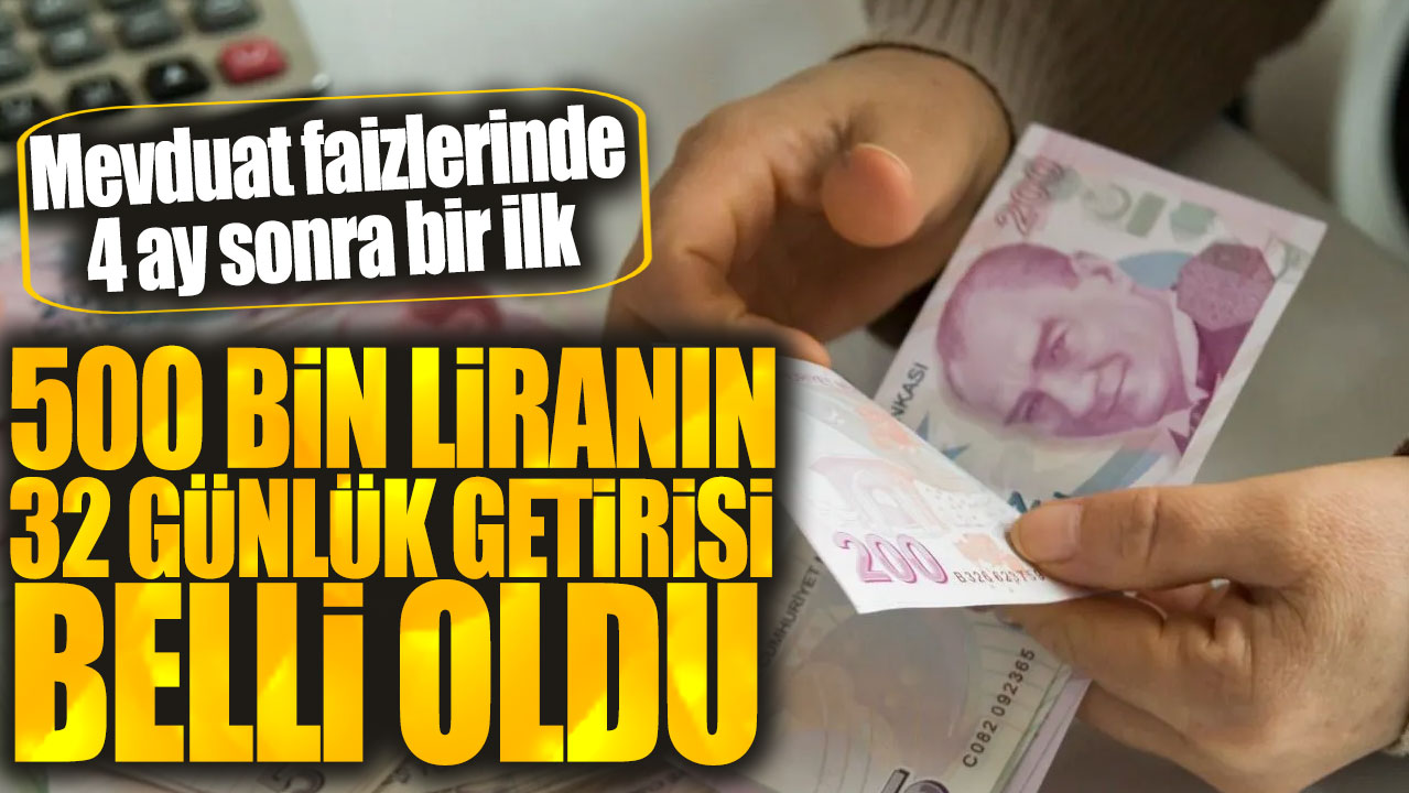 500 bin liranın 32 günlük getirisi belli oldu. Mevduat faizlerinde 4 ay sonra bir ilk