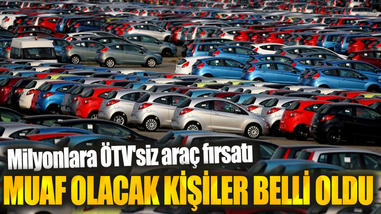 Milyonlara ÖTV'siz araç fırsatı. Muaf olacak kişiler belli oldu