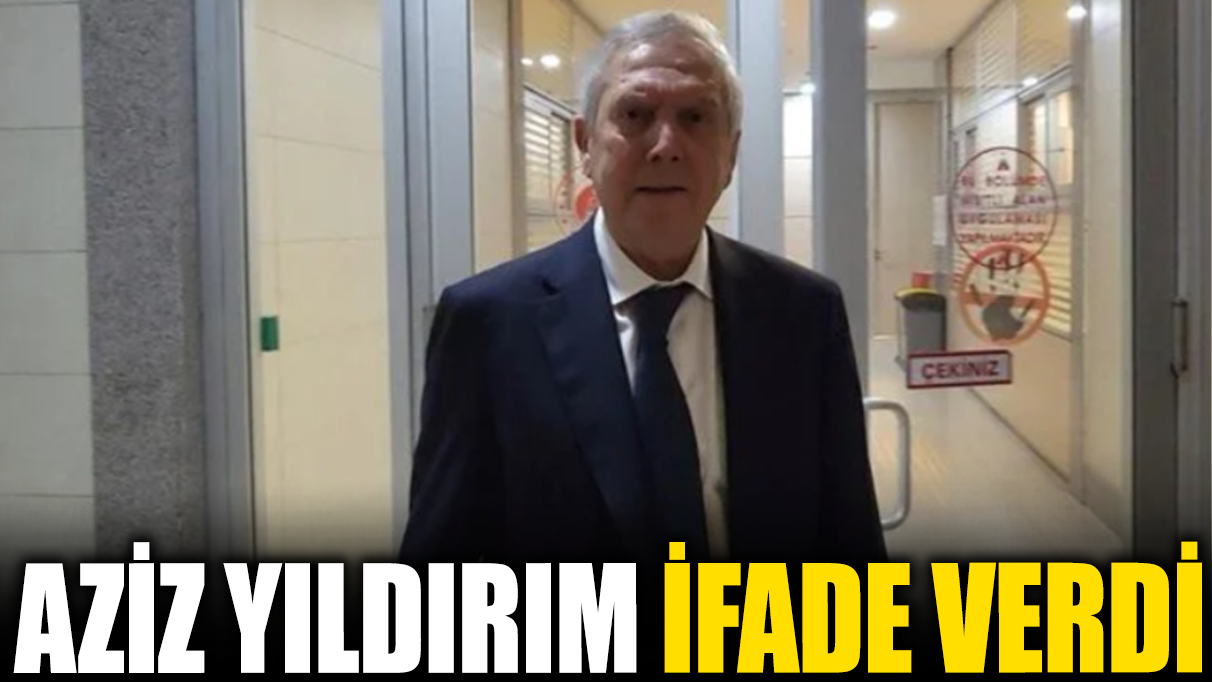 Aziz Yıldırım ifade verdi