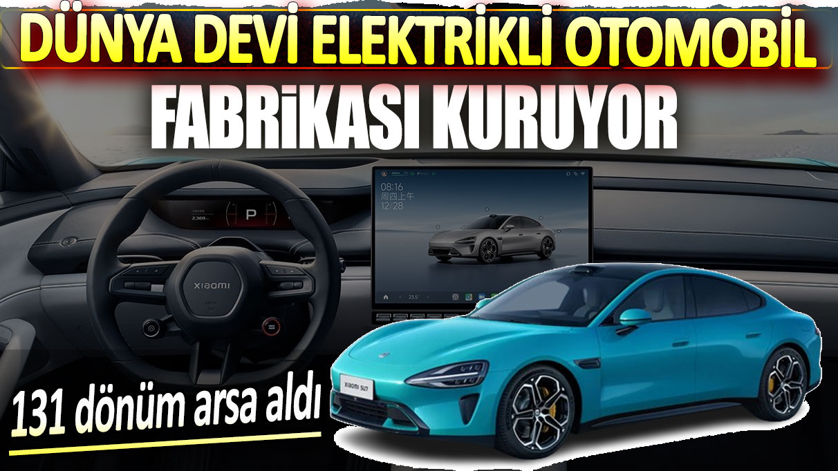 Dünya devi elektrikli otomobil fabrikası kuruyor. 131 dönüm arsa aldı