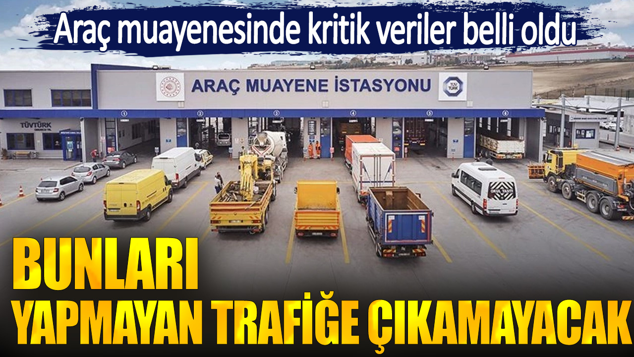 Araç muayenesinde kritik veriler belli oldu. Bunları yapmayan trafiğe çıkamayacak