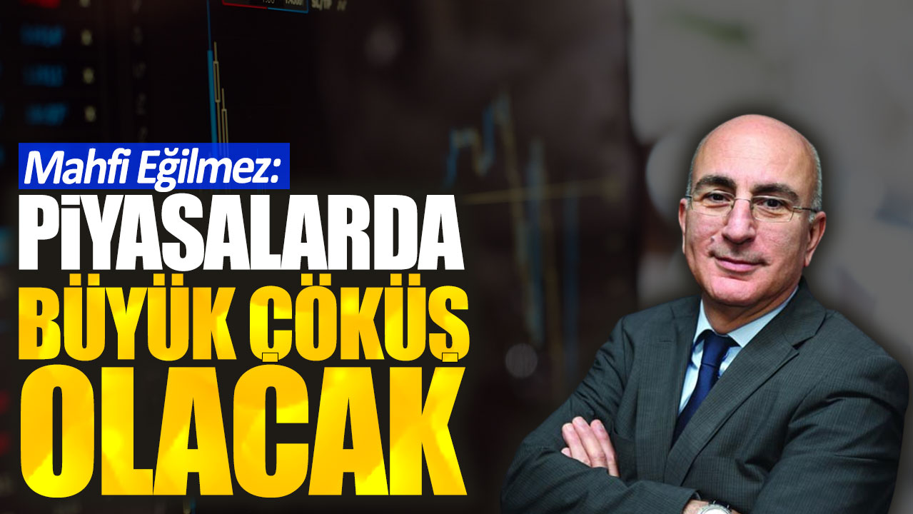 Mahfi Eğilmez: Piyasalarda büyük çöküş olacak