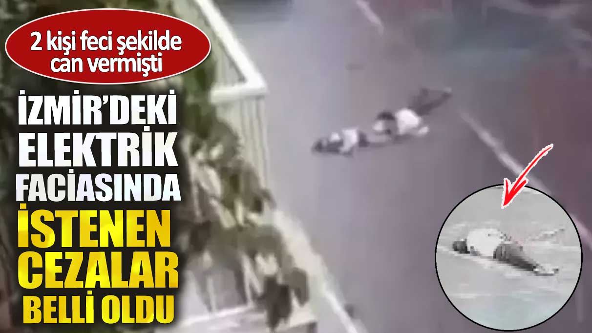 İzmir’deki elektrik faciasında istenen cezalar belli oldu. 2 kişi feci şekilde can vermişti