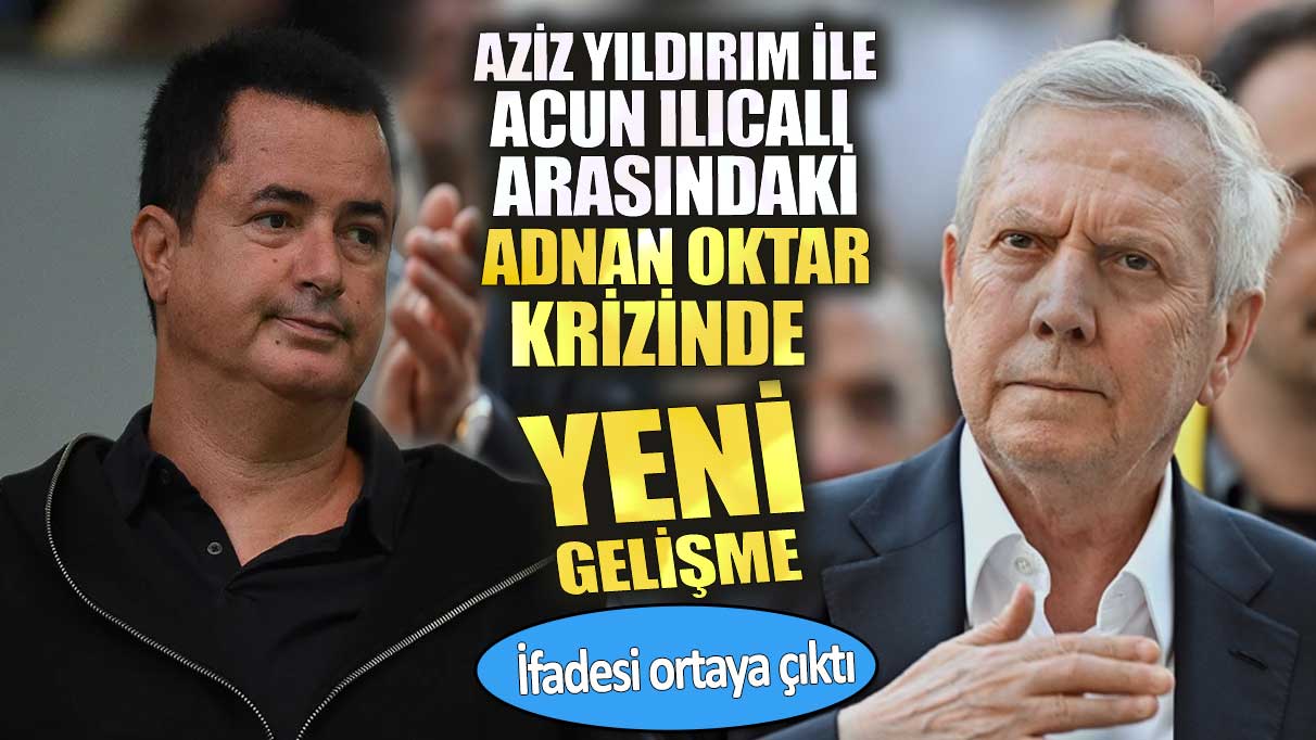 Aziz Yıldırım ile Acun Ilıcalı arasındaki Adnan Oktar krizinde yeni gelişme. İfadesi ortaya çıktı