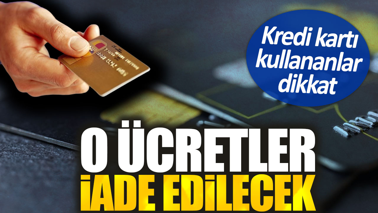 Kredi kartı kullananlar dikkat. O ücretler iade edilecek