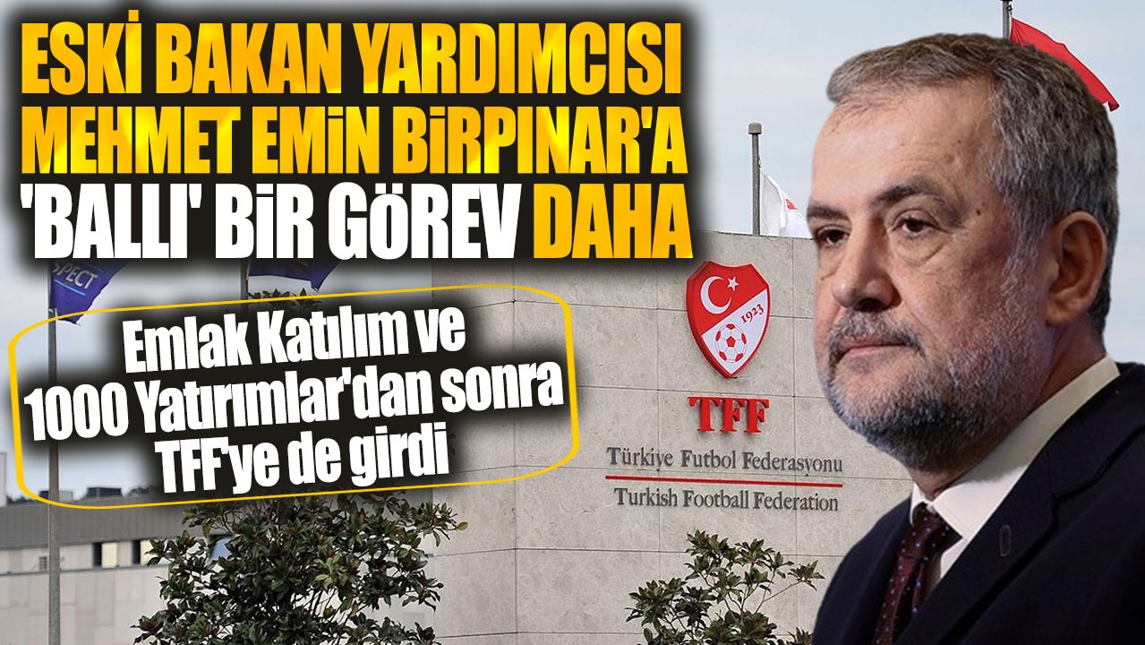 Eski bakan yardımcısı Mehmet Emin Birpınar'a TFF'de 'ballı' görev