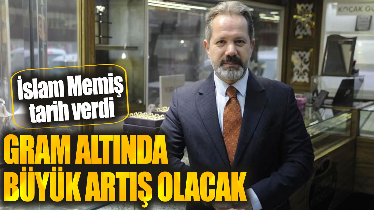 İslam Memiş tarih verdi. Gram altında büyük artış olacak