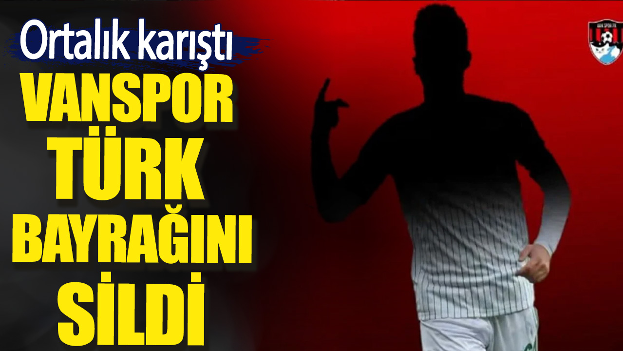 Vanspor Türk bayrağını sildi. Ortalık karıştı