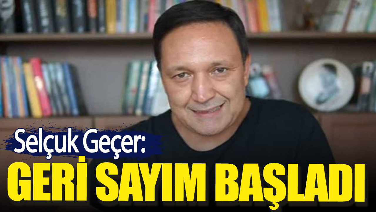 Selçuk Geçer açıkladı. Geri sayım başladı