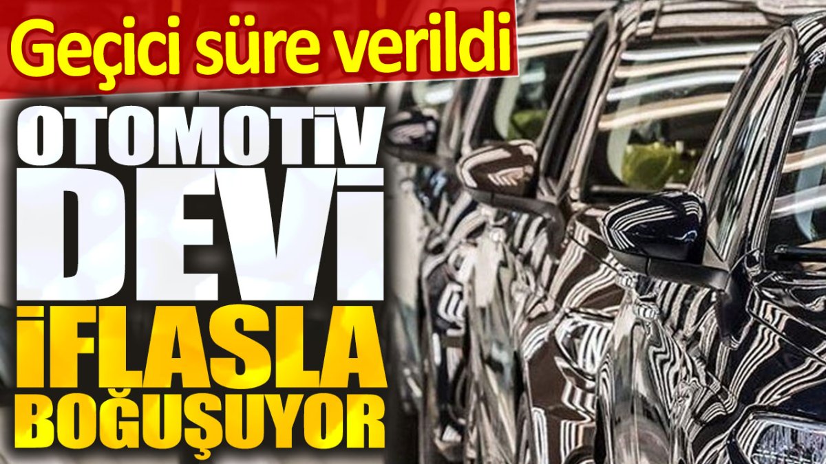 Otomotiv devi iflasla boğuşuyor. Geçici süre verildi