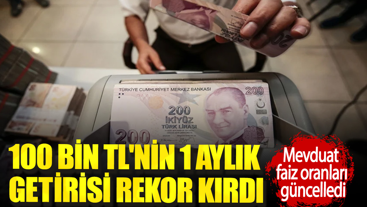 Mevduat faiz oranları güncellendi. 100 bin TL'nin 1 aylık getirisi rekor kırdı