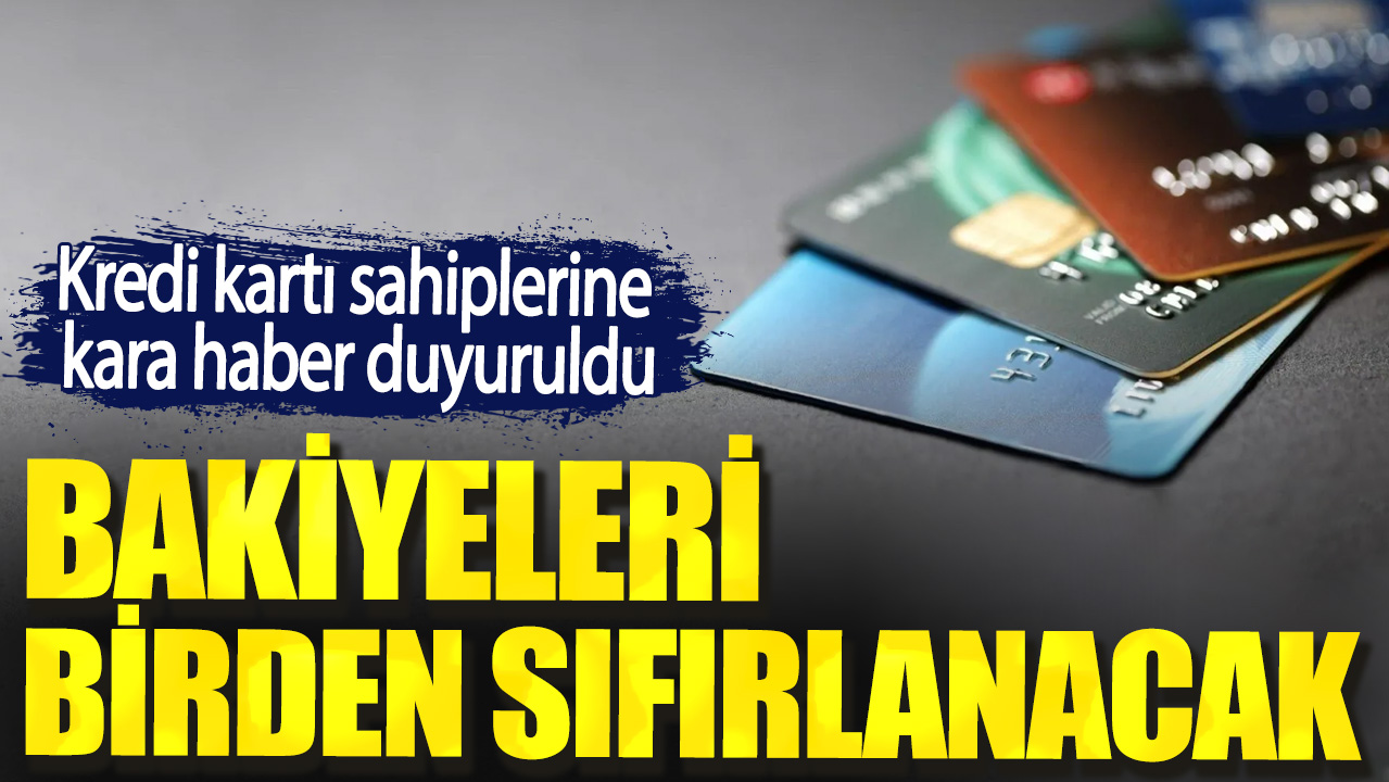 Kredi kartı sahiplerine kara haber duyuruldu. Bakiyeleri birden sıfırlanacak