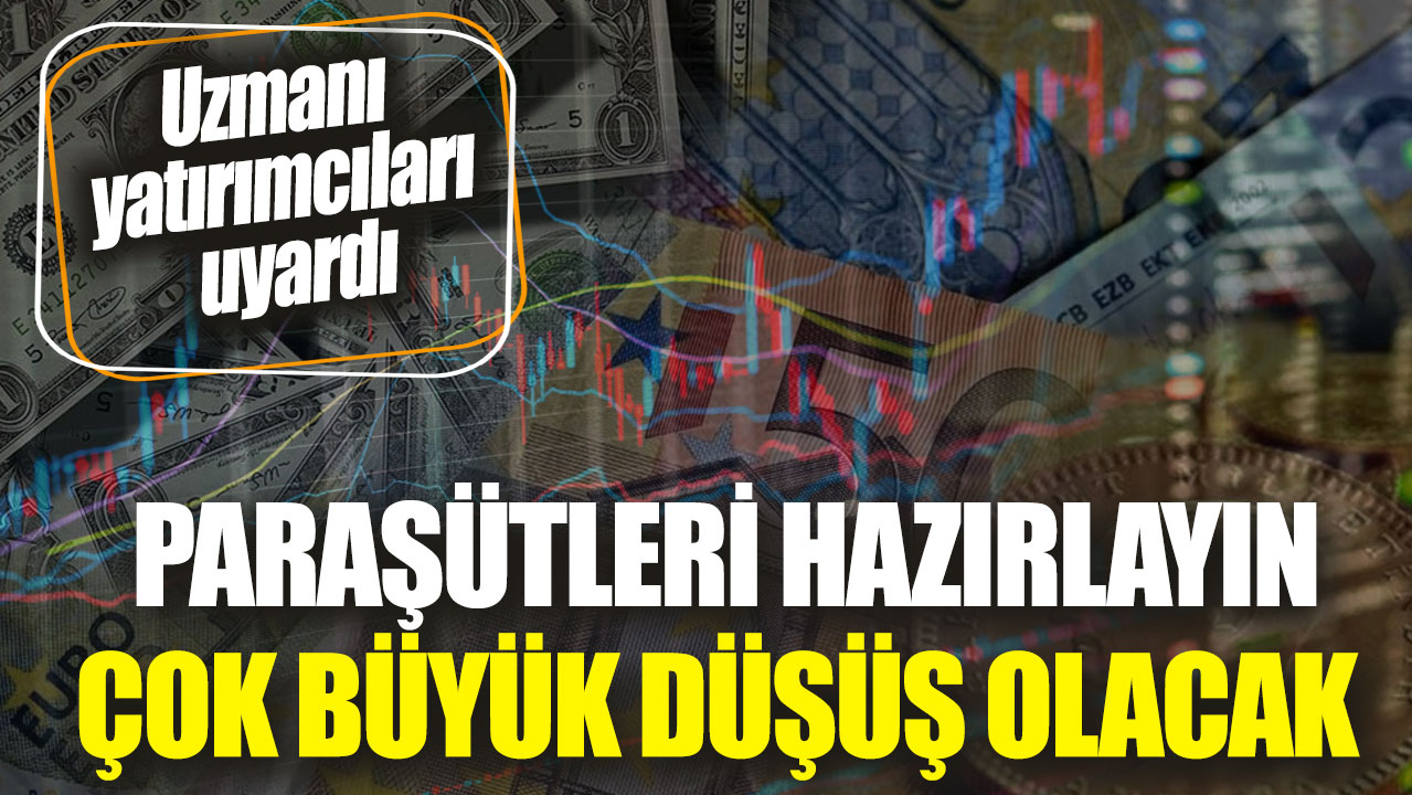 Uzmanı yatırımcıları uyardı. Paraşütleri hazırlayın çok büyük düşüş olacak