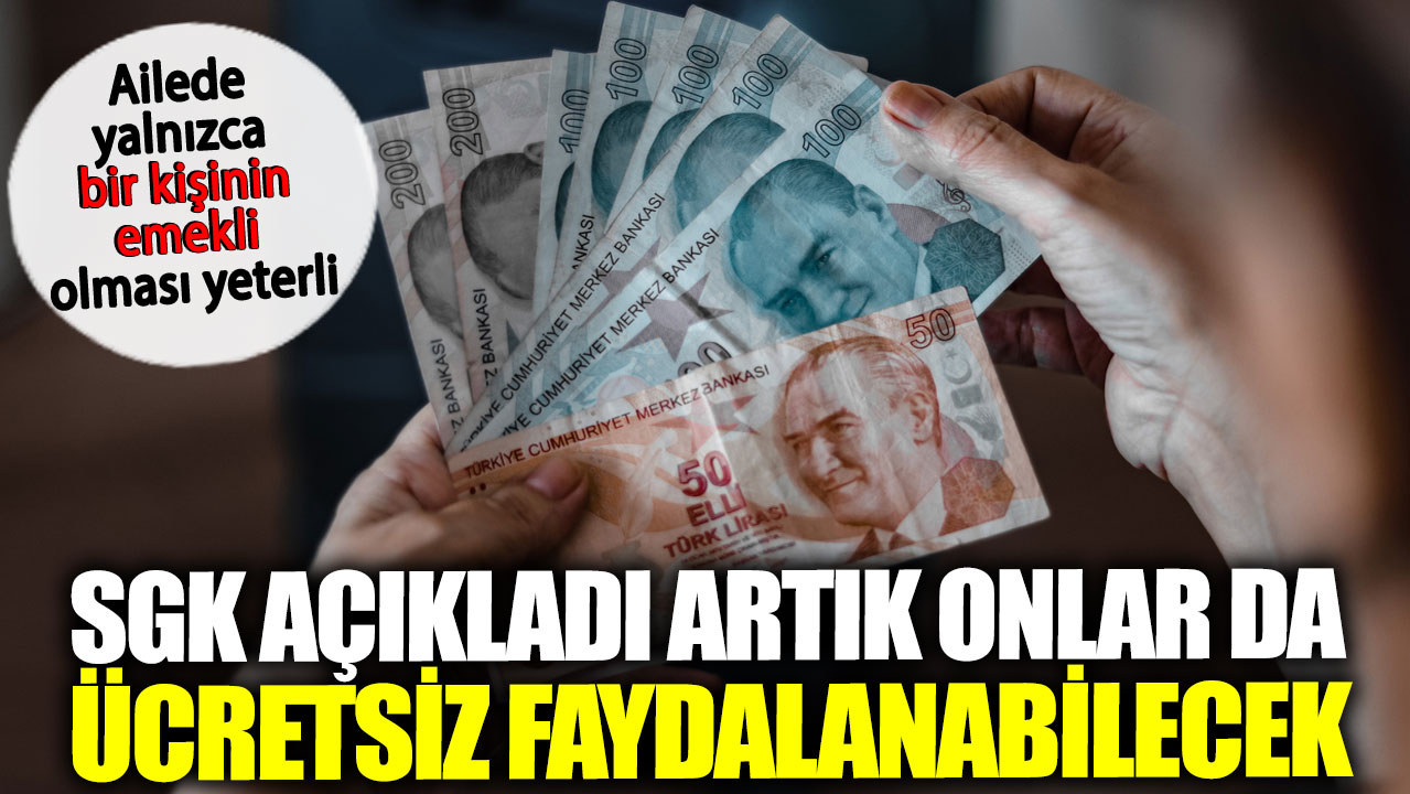 SGK açıkladı artık onlar da ücretsiz faydalanabilecek. Ailede yalnızca bir kişinin emekli olması yeterli