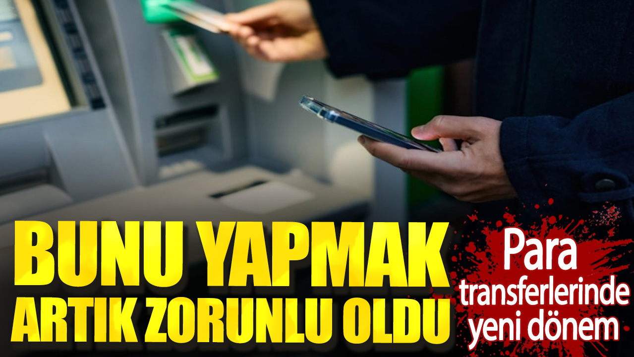 Para transferlerinde yeni dönem. Bunu yapmak artık zorunlu oldu