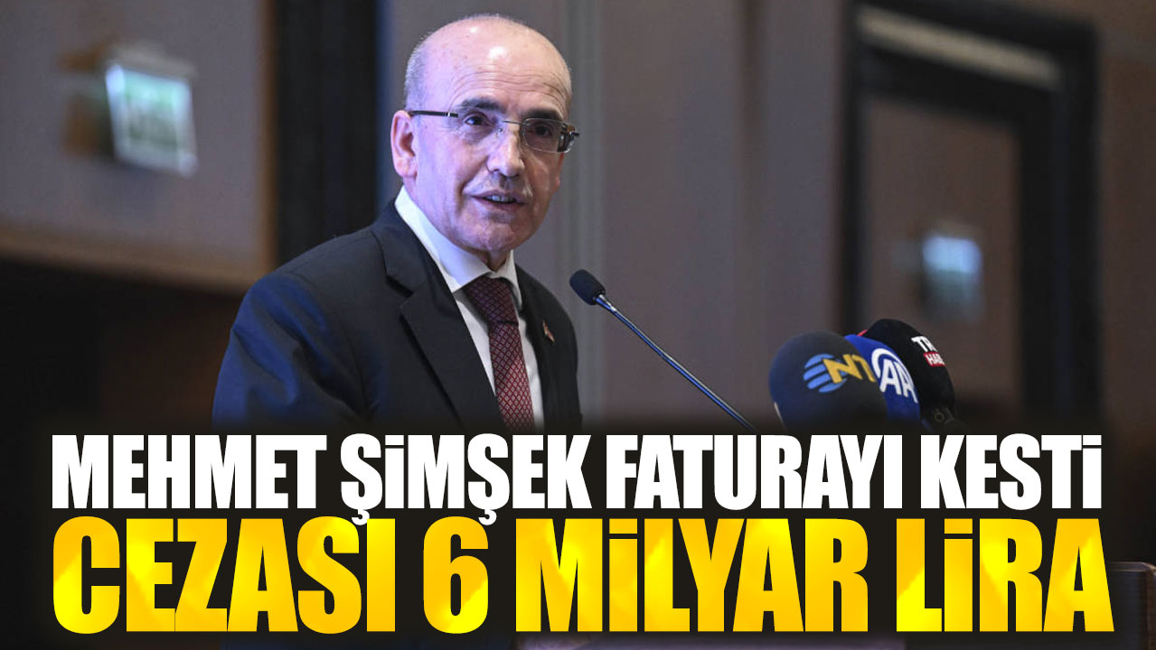 Mehmet Şimşek faturayı kesti. Cezası 6 milyar lira