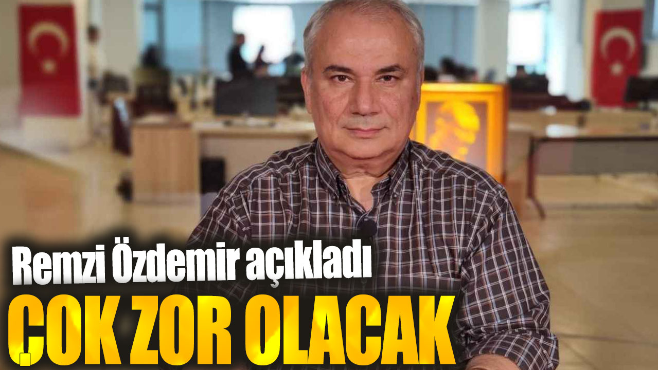 Remzi Özdemir: Çok zor olacak