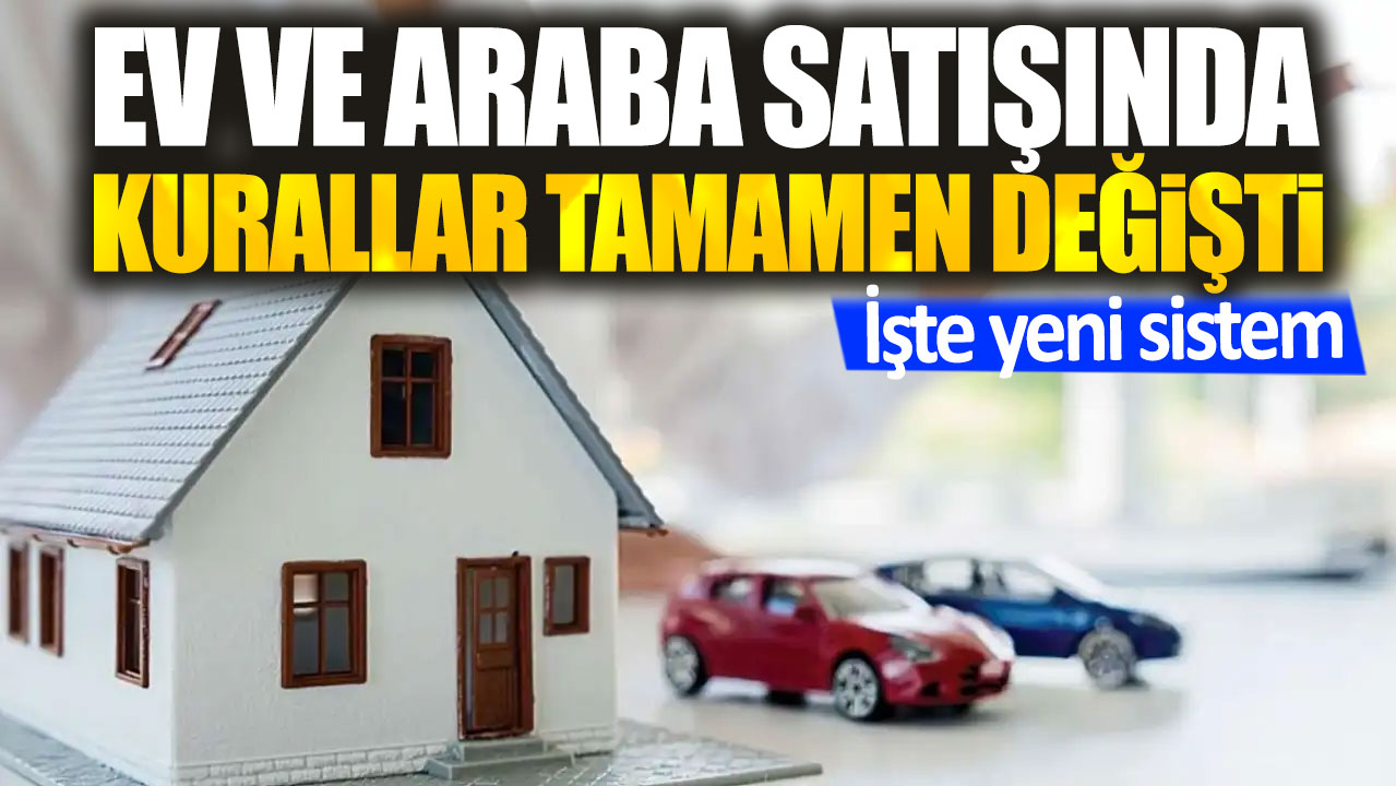 Ev ve araba satışında kurallar tamamen değişti. İşte yeni sistem