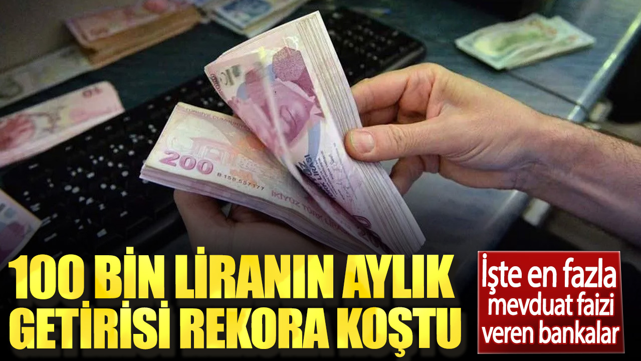 100 bin liranın aylık getirisi rekora koştu. İşte en fazla mevduat faizi veren bankalar