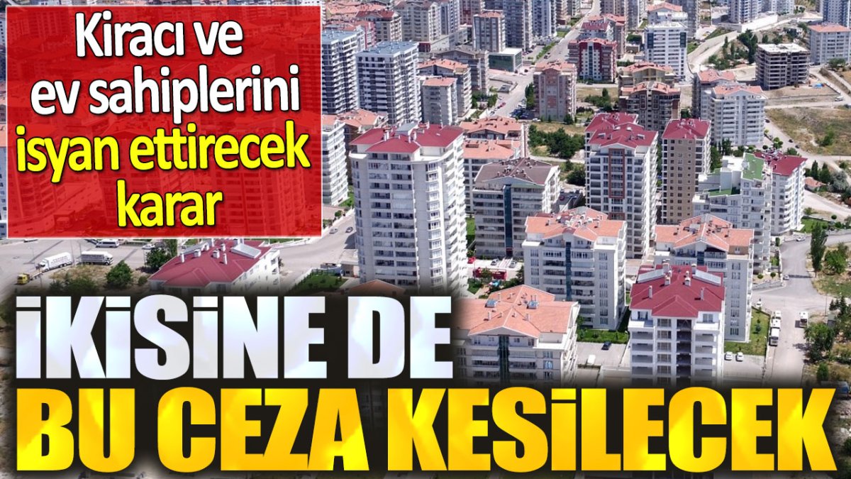 Kiracıları ve ev sahiplerini isyan ettirecek karar: İkisine de bu ceza kesilecek