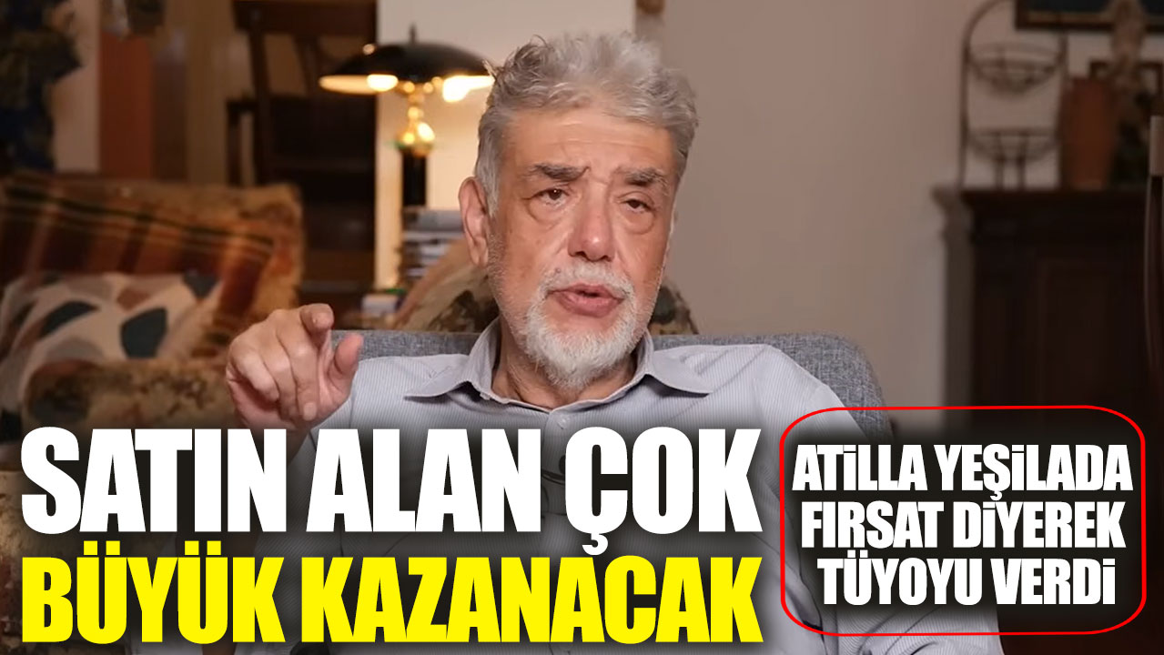 Atilla Yeşilada fırsat diyerek tüyoyu verdi. Satın alan çok büyük kazanacak