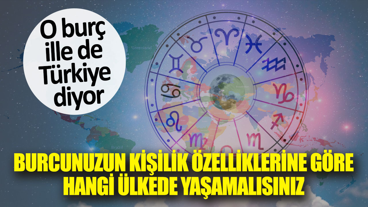 Burcunuzun kişilik özelliklerine göre hangi ülkede yaşamalısınız? O burç ille de Türkiye diyor