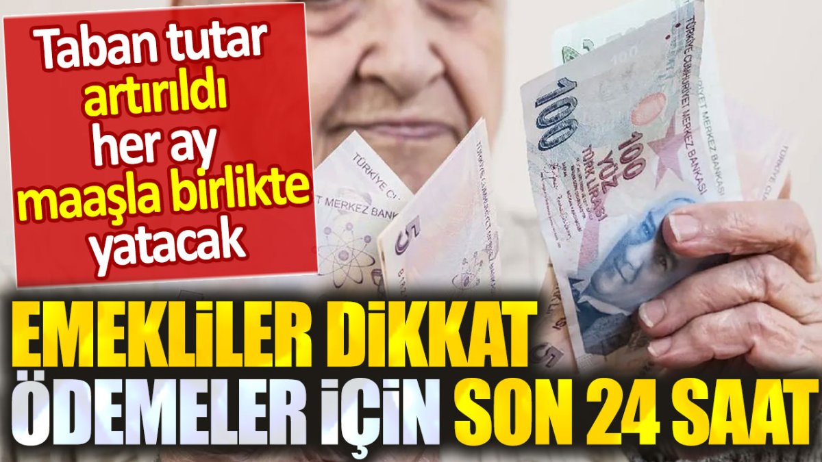 Emekliler dikkat! Ödemeler için son 24 saat: Taban tutar artırıldı her ay yatacak