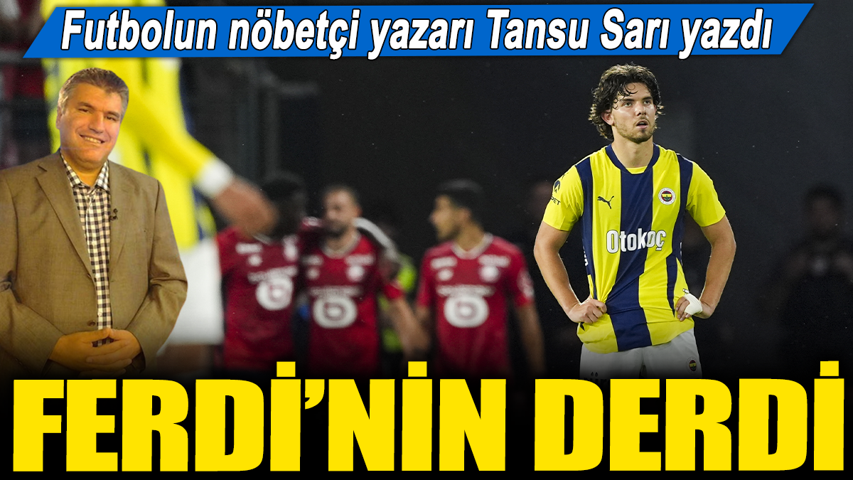 Ferdi'nin derdi: Futbolun nöbetçi yazarı Tansu Sarı yazdı