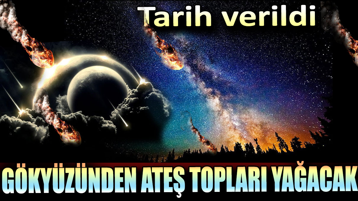 Gökyüzünden ateş topları yağacak. Tarih verildi