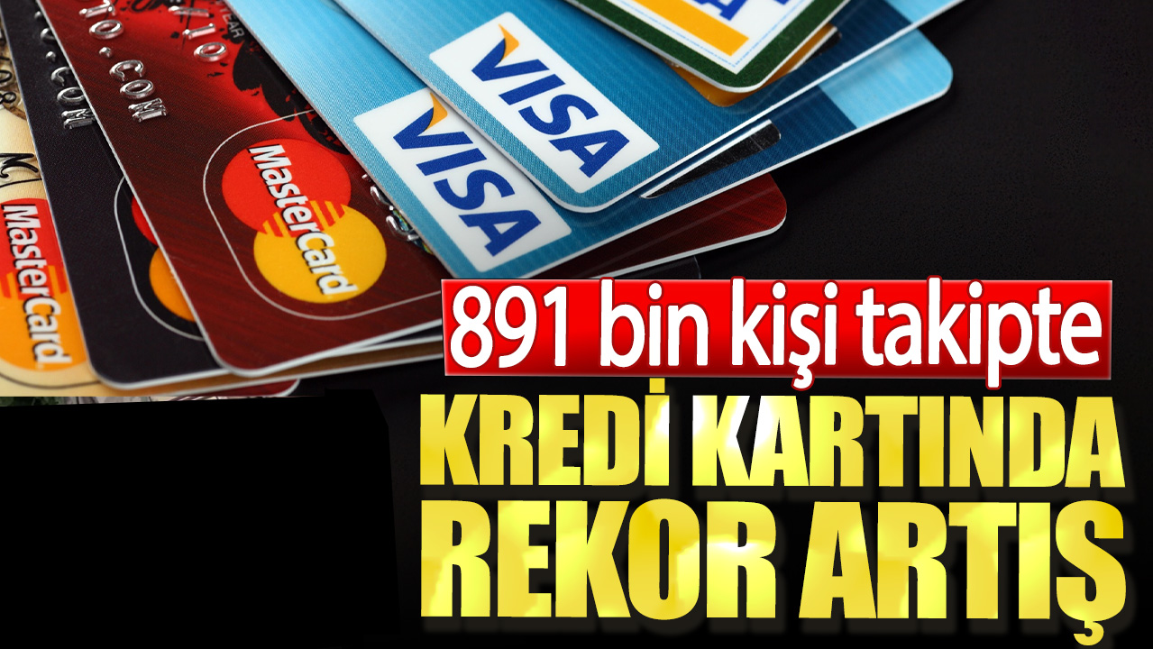 Kredi kartında rekor artış. 891 bin kişi takipte