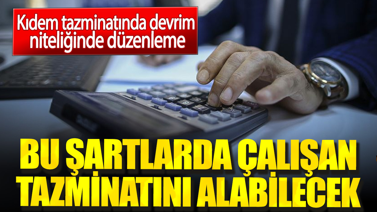 Kıdem tazminatında devrim niteliğinde düzenleme. Bu şartlarda çalışan tazminatını alabilecek