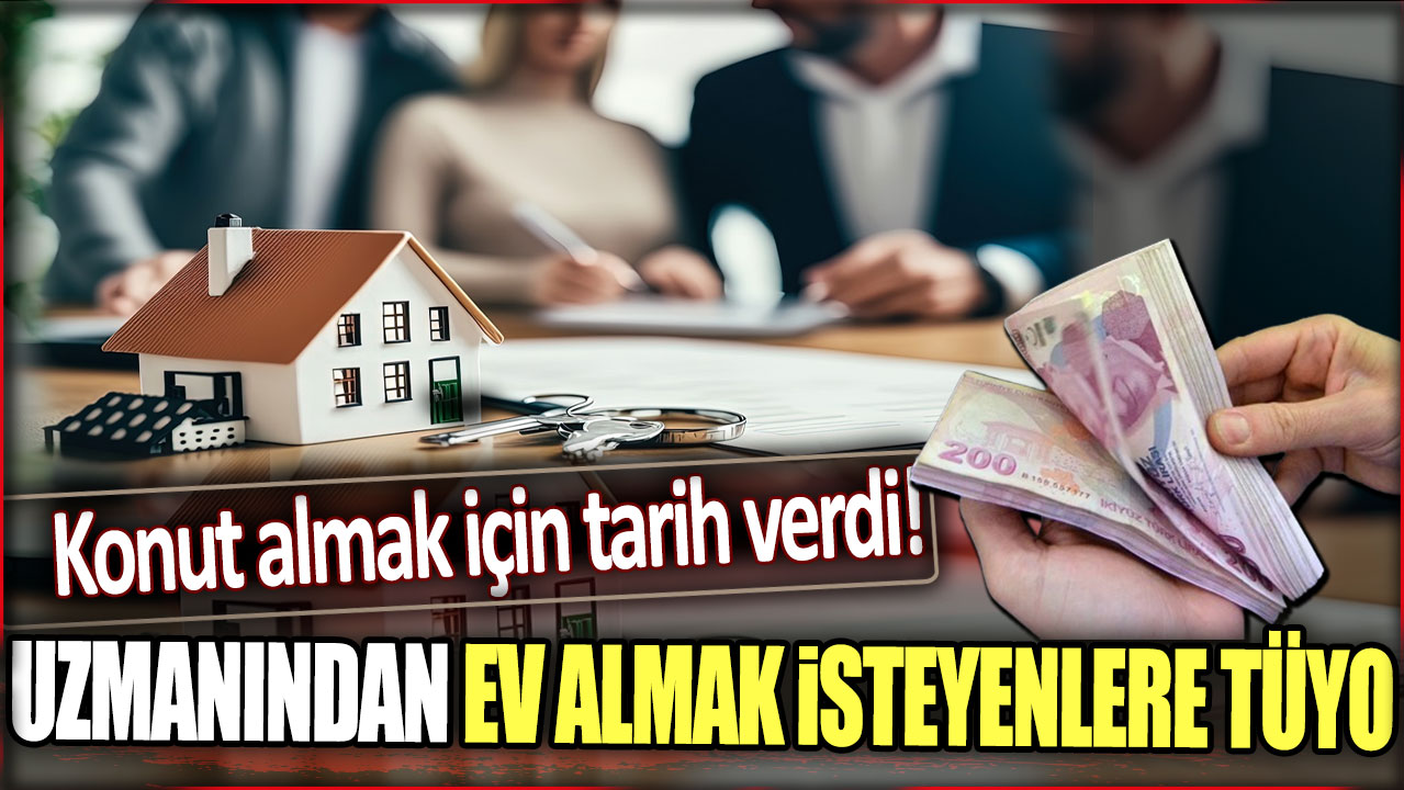 Uzmanından ev sahibi olmak isteyenlere tüyo. Konut almak için tarih verdi