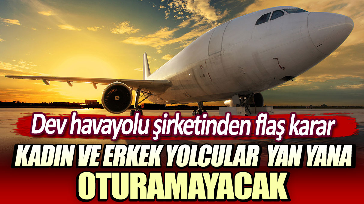 Kadın ve erkek yolcular yan yana oturamayacak. Dev havayolu şirketinden flaş karar