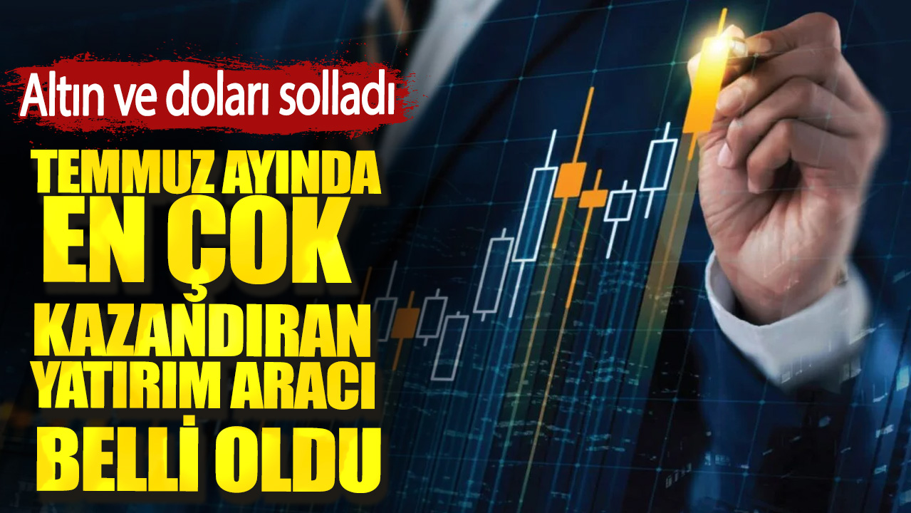 Temmuz ayında en çok kazandıran yatırım aracı belli oldu. Altın ve doları solladı