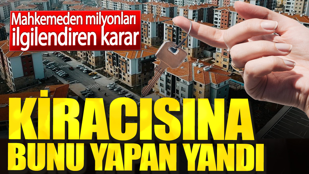 Kiracısına bunu yapan yandı. Mahkemeden milyonları ilgilendiren karar