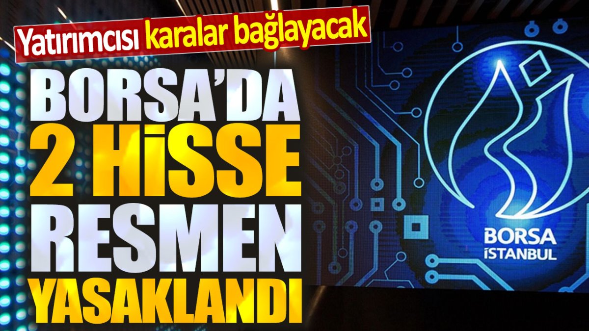 Borsa'da 2 hisse resmen yasaklandı: Yatırımcısı karalar bağlayacak