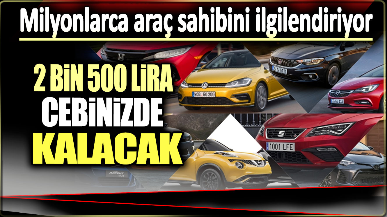 2 bin 500 lira cebinizde kalacak. Milyonlarca araç sahibini ilgilendiriyor