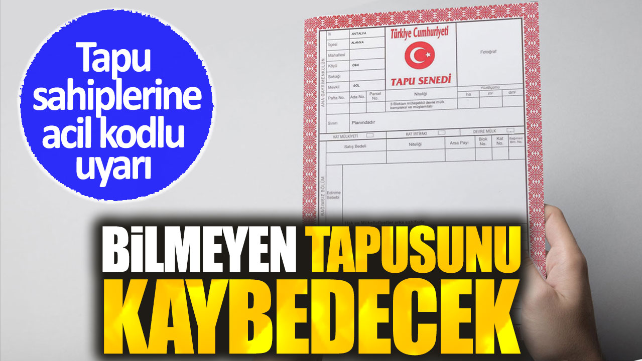 Tapu sahiplerine acil kodlu uyarı. Bilmeyen tapusunu kaybedecek