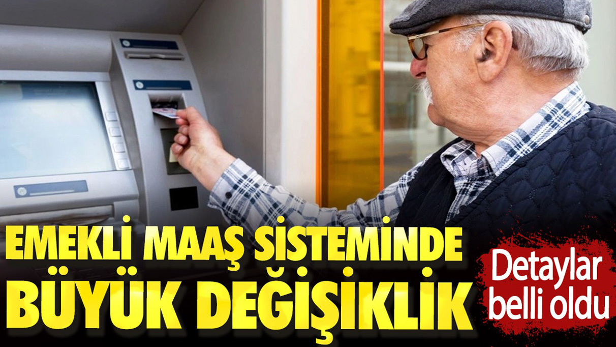 Emekli maaş sisteminde büyük değişiklik. Detaylar belli oldu