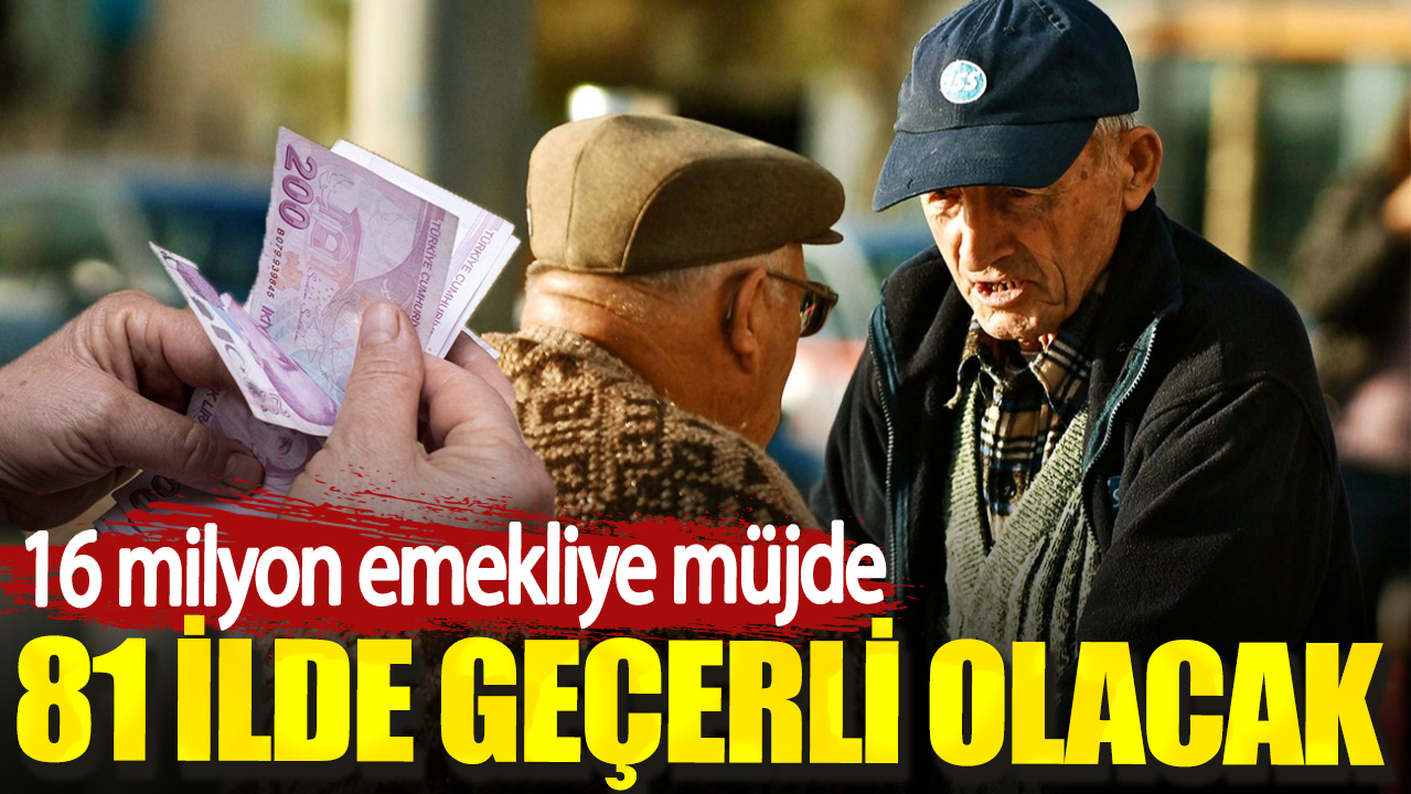 16 milyon emekliye müjde. 81 ilde geçerli olacak