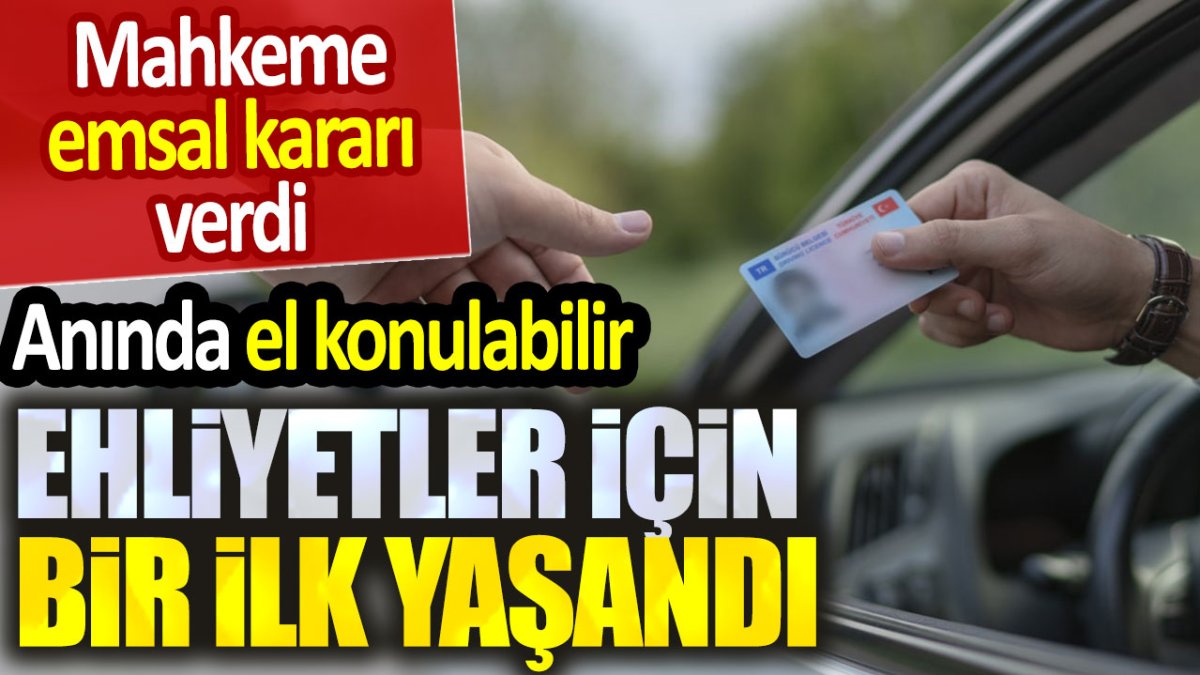 Ehliyetler için bir ilk yaşandı. Mahkeme kararını verdi