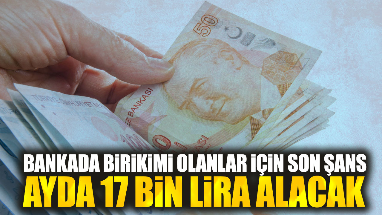 Bankada birikimi olanlar için son şans. Ayda 17 bin lira alacak