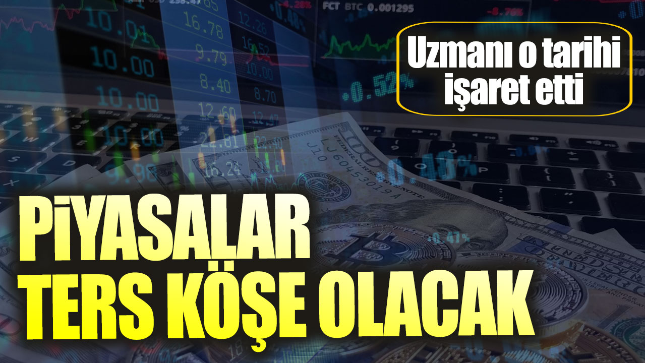 Uzmanı o tarihi işaret etti. Piyasalar ters köşe olacak