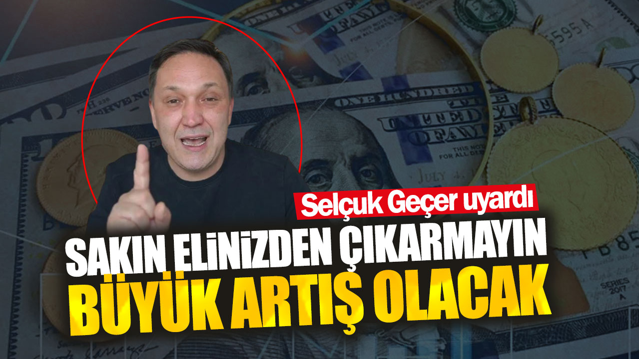 Selçuk Geçer: Sakın elinizden çıkarmayın büyük artış olacak